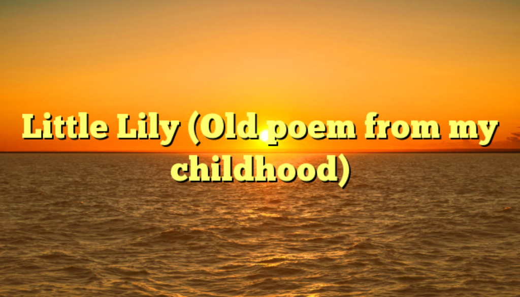 Little Lily (Old poem from my childhood)